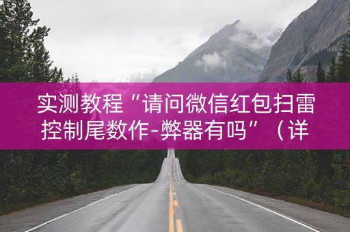 实测教程“请问微信红包扫雷控制尾数作-弊器有吗”（详细透视教程）-哔哩哔哩
