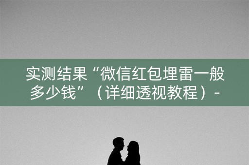 实测结果“微信红包埋雷一般多少钱”（详细透视教程）-哔哩哔哩