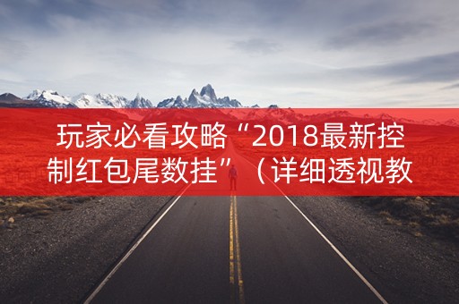 玩家必看攻略“2018最新控制红包尾数挂”（详细透视教程）-哔哩哔哩