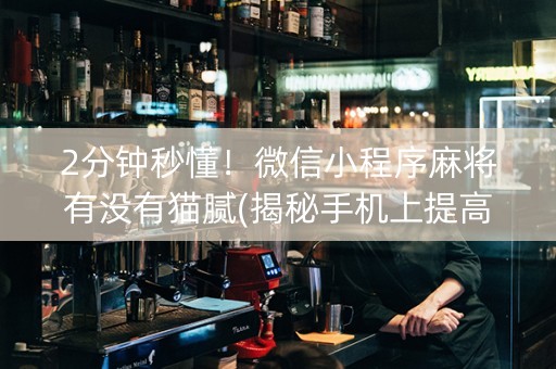 2分钟秒懂！微信小程序麻将有没有猫腻(揭秘手机上提高胜率)