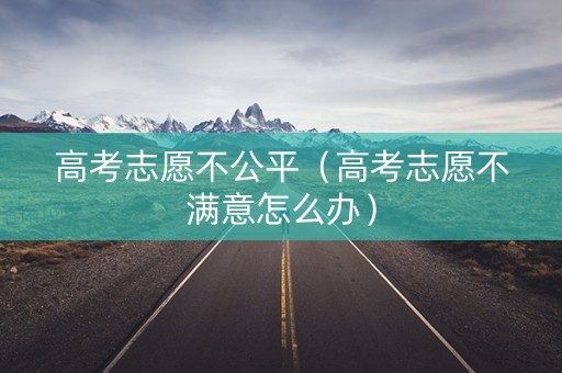 高考志愿不公平（高考志愿不满意怎么办）