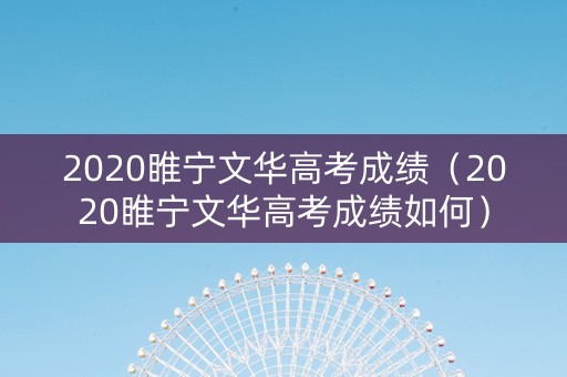 2020睢宁文华高考成绩（2020睢宁文华高考成绩如何）