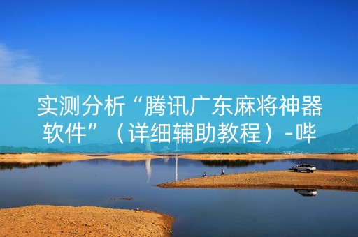实测分析“腾讯广东麻将神器软件”（详细辅助教程）-哔哩哔哩