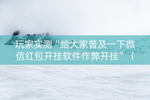 玩家实测“给大家普及一下微信红包开挂软件作弊开挂”（详细透视教程）-哔哩哔哩
