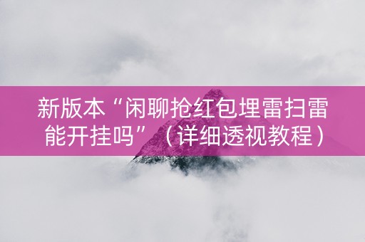 新版本“闲聊抢红包埋雷扫雷能开挂吗”（详细透视教程）-哔哩哔哩