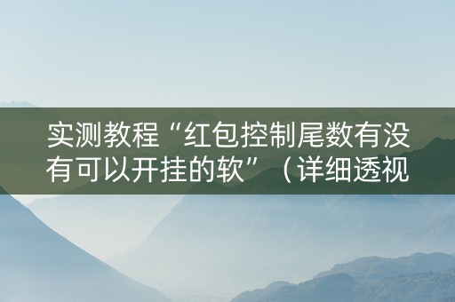 实测教程“红包控制尾数有没有可以开挂的软”（详细透视教程）-哔哩哔哩
