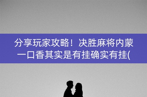 分享玩家攻略！决胜麻将内蒙一口香其实是有挂确实有挂(确实真有挂)