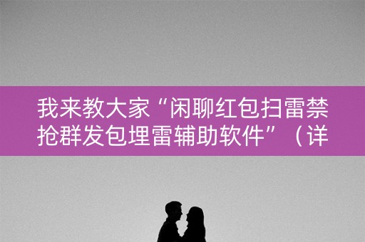 我来教大家“闲聊红包扫雷禁抢群发包埋雷辅助软件”（详细透视教程）-哔哩哔哩