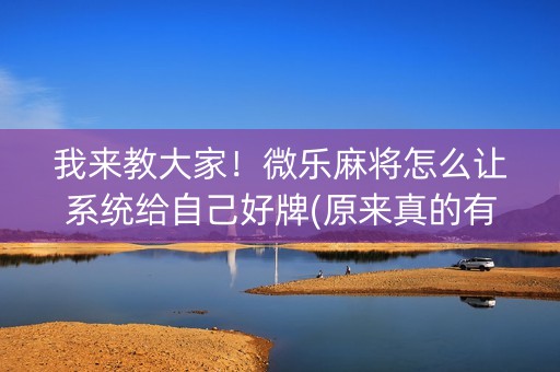 我来教大家！微乐麻将怎么让系统给自己好牌(原来真的有挂)