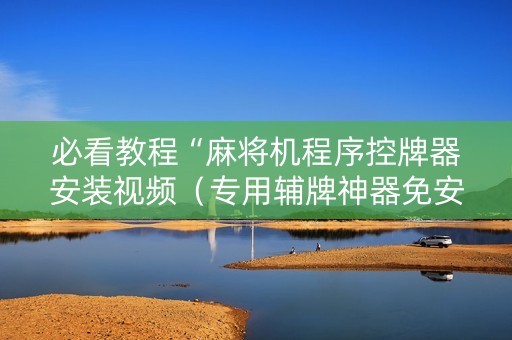必看教程“麻将机程序控牌器安装视频（专用辅牌神器免安装）