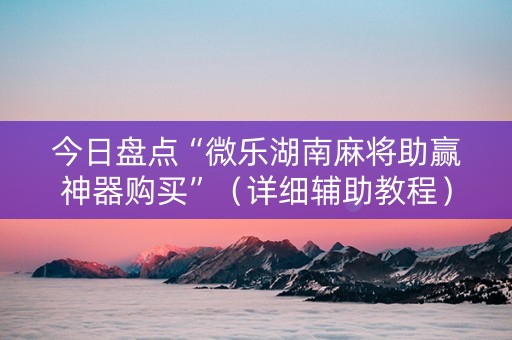 今日盘点“微乐湖南麻将助赢神器购买”（详细辅助教程）-哔哩哔哩
