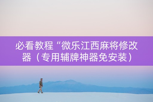 必看教程“微乐江西麻将修改器（专用辅牌神器免安装）
