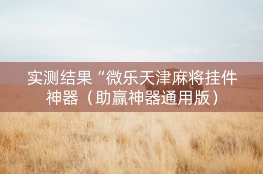 实测结果“微乐天津麻将挂件神器（助赢神器通用版）