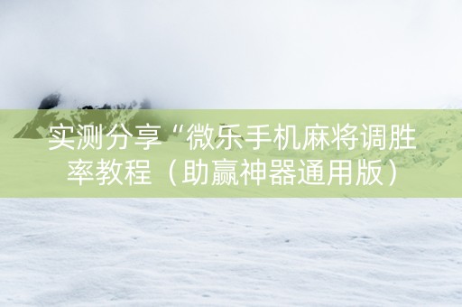 实测分享“微乐手机麻将调胜率教程（助赢神器通用版）