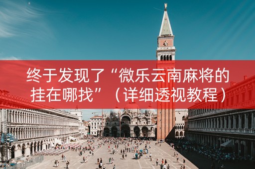 终于发现了“微乐云南麻将的挂在哪找”（详细透视教程）-哔哩哔哩