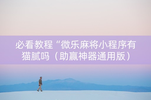 必看教程“微乐麻将小程序有猫腻吗（助赢神器通用版）