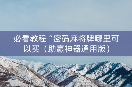 必看教程“密码麻将牌哪里可以买（助赢神器通用版）
