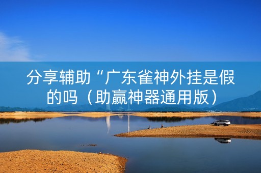 分享辅助“广东雀神外挂是假的吗（助赢神器通用版）