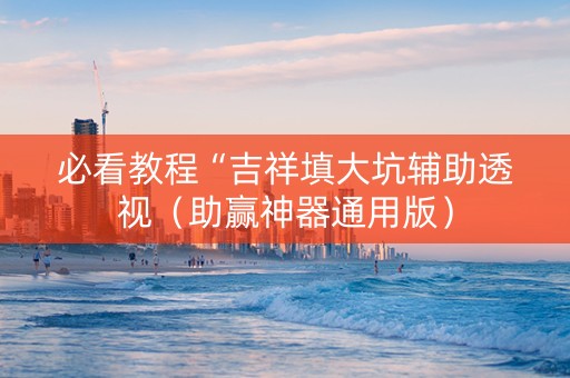 必看教程“吉祥填大坑辅助透视（助赢神器通用版）