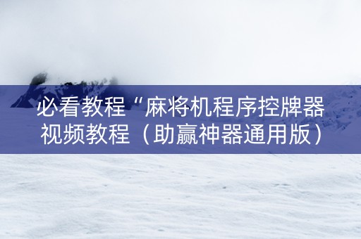 必看教程“麻将机程序控牌器视频教程（助赢神器通用版）