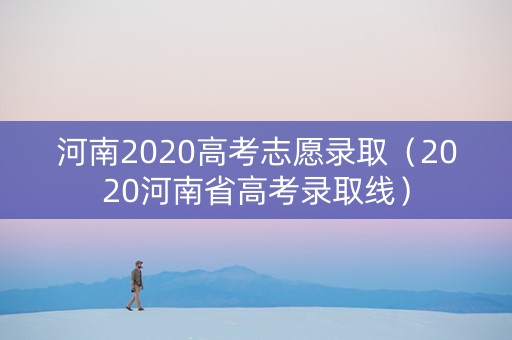 河南2020高考志愿录取（2020河南省高考录取线）