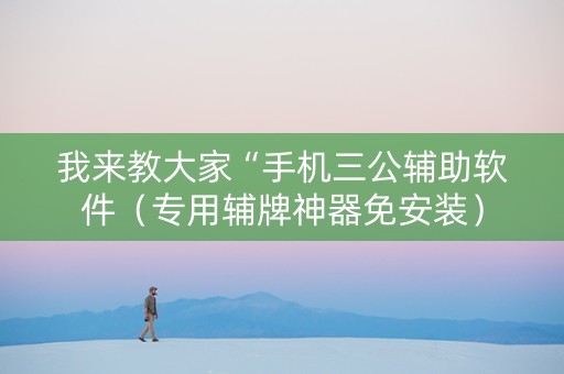 我来教大家“手机三公辅助软件（专用辅牌神器免安装）