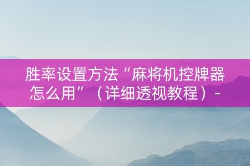 胜率设置方法“麻将机控牌器怎么用”（详细透视教程）-哔哩哔哩