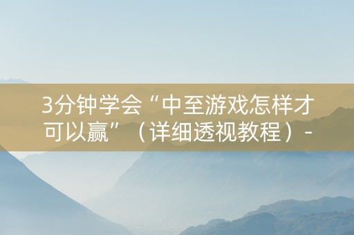3分钟学会“中至游戏怎样才可以赢”（详细透视教程）-哔哩哔哩