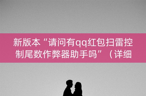新版本“请问有qq红包扫雷控制尾数作弊器助手吗”（详细透视教程）-哔哩哔哩