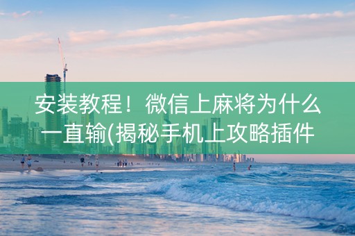 安装教程！微信上麻将为什么一直输(揭秘手机上攻略插件)