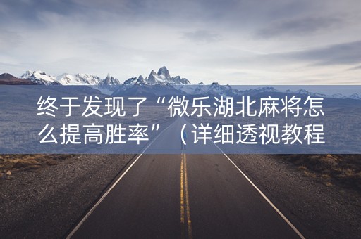 终于发现了“微乐湖北麻将怎么提高胜率”（详细透视教程）-哔哩哔哩