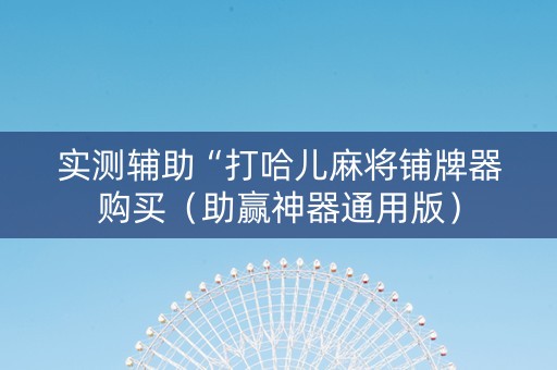 实测辅助“打哈儿麻将铺牌器购买（助赢神器通用版）