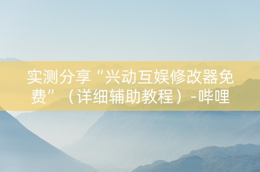 实测分享“兴动互娱修改器免费”（详细辅助教程）-哔哩哔哩