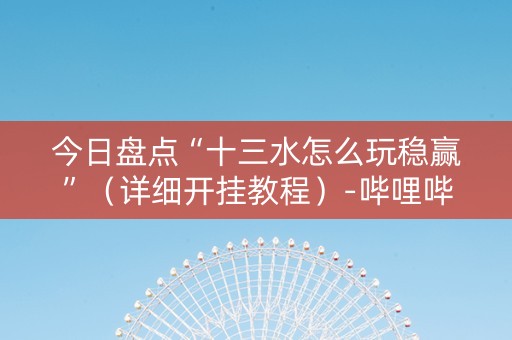 今日盘点“十三水怎么玩稳赢”（详细开挂教程）-哔哩哔哩