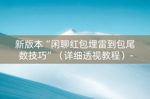 新版本“闲聊红包埋雷到包尾 数技巧”（详细透视教程）-哔哩哔哩