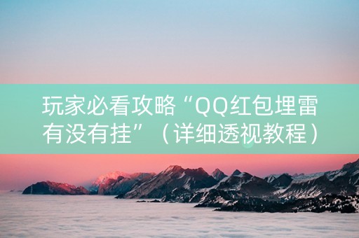 玩家必看攻略“QQ红包埋雷有没有挂”（详细透视教程）-哔哩哔哩