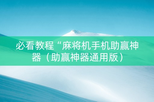 必看教程“麻将机手机助赢神器（助赢神器通用版）