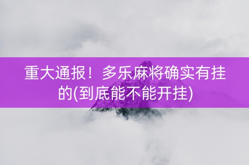 重大通报！多乐麻将确实有挂的(到底能不能开挂)