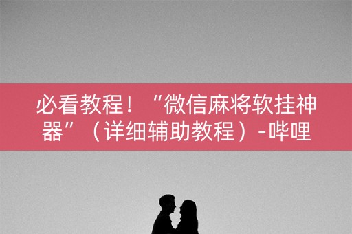 必看教程！“微信麻将软挂神器”（详细辅助教程）-哔哩哔哩
