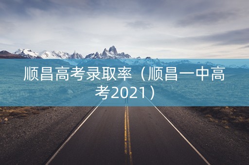 顺昌高考录取率（顺昌一中高考2021）