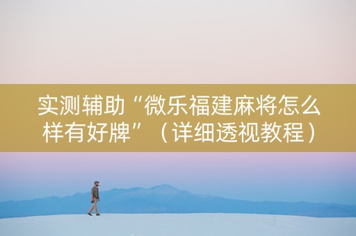 实测辅助“微乐福建麻将怎么样有好牌”（详细透视教程）-哔哩哔哩