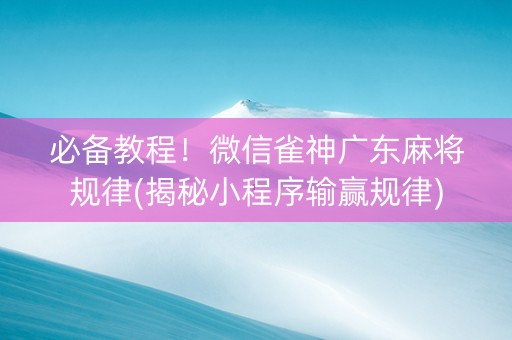 必备教程！微信雀神广东麻将规律(揭秘小程序输赢规律)