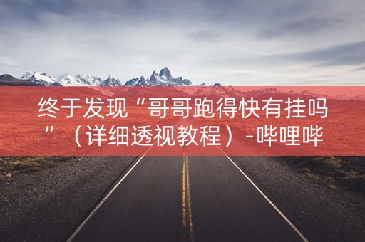 终于发现“哥哥跑得快有挂吗”（详细透视教程）-哔哩哔哩