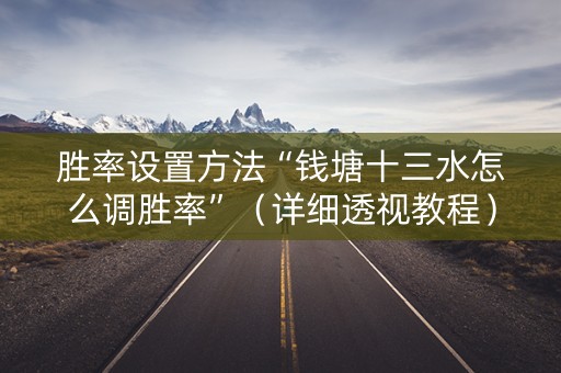 胜率设置方法“钱塘十三水怎么调胜率”（详细透视教程）-哔哩哔哩