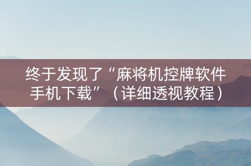 终于发现了“麻将机控牌软件手机下载”（详细透视教程）-哔哩哔哩
