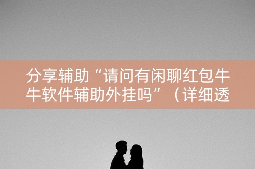 分享辅助“请问有闲聊红包牛牛软件辅助外挂吗”（详细透视教程）-哔哩哔哩