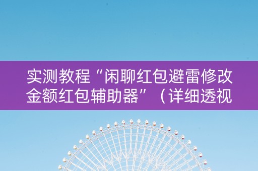 实测教程“闲聊红包避雷修改金额红包辅助器”（详细透视教程）-哔哩哔哩