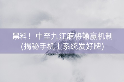 黑料！中至九江麻将输赢机制(揭秘手机上系统发好牌)