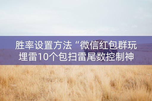 胜率设置方法“微信红包群玩埋雷10个包扫雷尾数控制神器”（详细透视教程）-哔哩哔哩