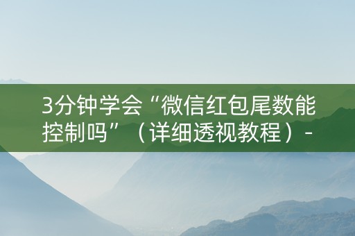 3分钟学会“微信红包尾数能控制吗”（详细透视教程）-哔哩哔哩